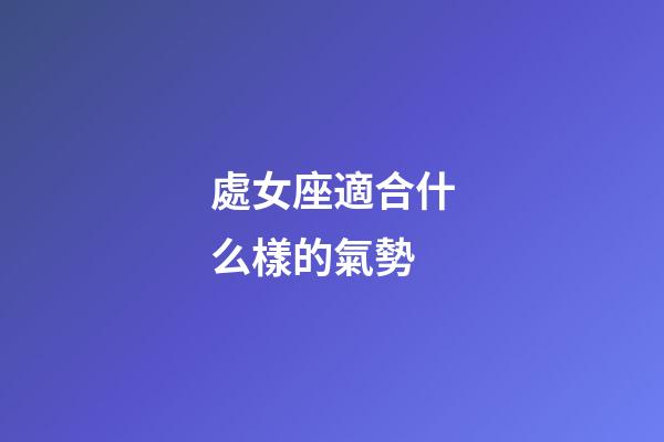 處女座適合什么樣的氣勢-第1張-星座運勢-玄機派