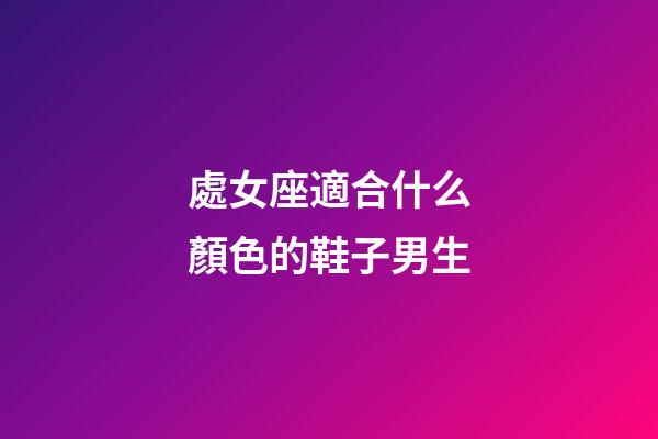處女座適合什么顏色的鞋子男生-第1張-星座運勢-玄機派