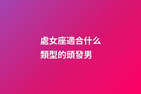處女座適合什么類型的頭發男-第1張-星座運勢-玄機派