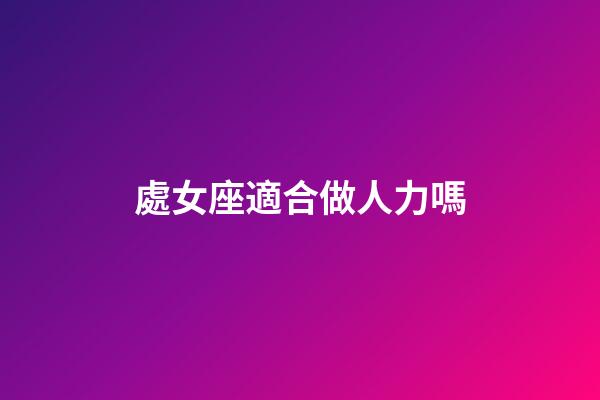 處女座適合做人力嗎-第1張-星座運(yùn)勢(shì)-玄機(jī)派