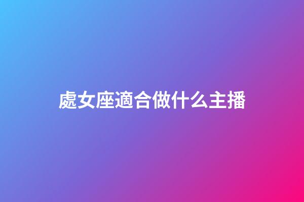 處女座適合做什么主播-第1張-星座運勢-玄機派