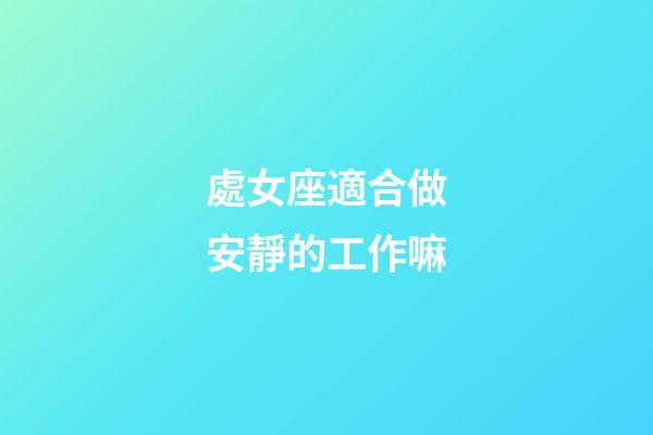處女座適合做安靜的工作嘛-第1張-星座運勢-玄機派