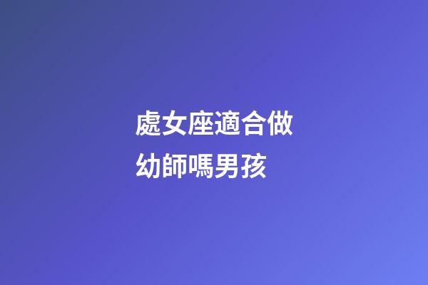 處女座適合做幼師嗎男孩