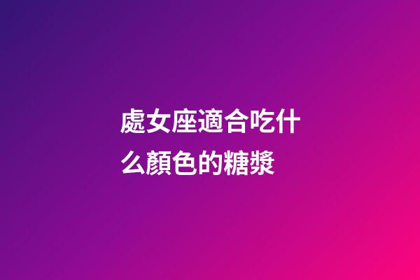 處女座適合吃什么顏色的糖漿-第1張-星座運勢-玄機派