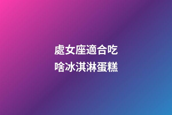 處女座適合吃啥冰淇淋蛋糕-第1張-星座運勢-玄機派