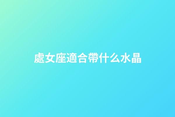 處女座適合帶什么水晶-第1張-星座運勢-玄機派