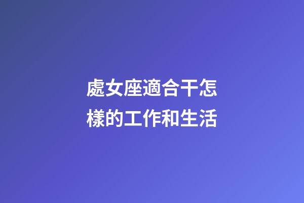處女座適合干怎樣的工作和生活-第1張-星座運勢-玄機派