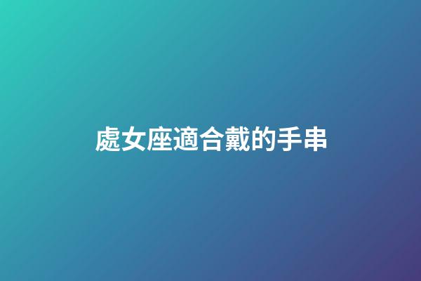 處女座適合戴的手串-第1張-星座運勢-玄機派