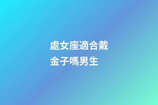處女座適合戴金子嗎男生-第1張-星座運勢-玄機派