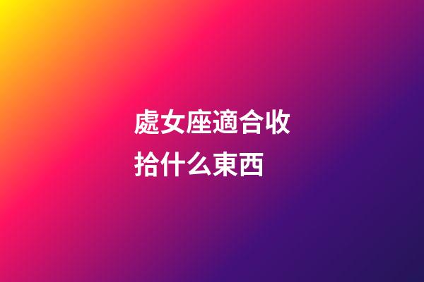 處女座適合收拾什么東西-第1張-星座運勢-玄機派
