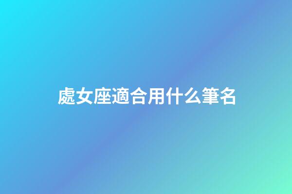 處女座適合用什么筆名-第1張-星座運勢-玄機派