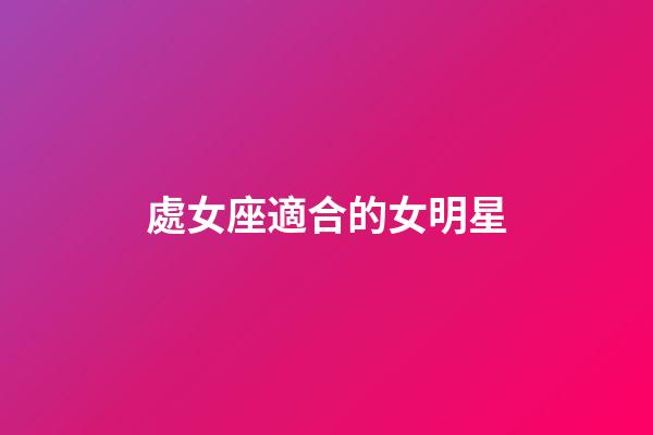 處女座適合的女明星-第1張-星座運勢-玄機派
