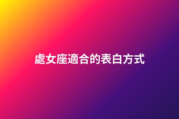 處女座適合的表白方式-第1張-星座運勢-玄機派