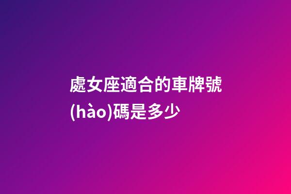 處女座適合的車牌號(hào)碼是多少-第1張-星座運(yùn)勢(shì)-玄機(jī)派