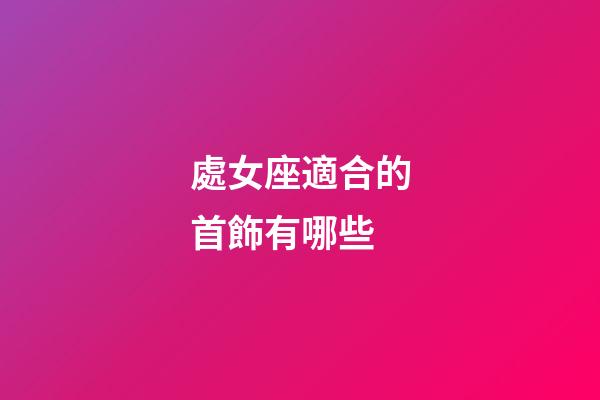 處女座適合的首飾有哪些-第1張-星座運(yùn)勢(shì)-玄機(jī)派