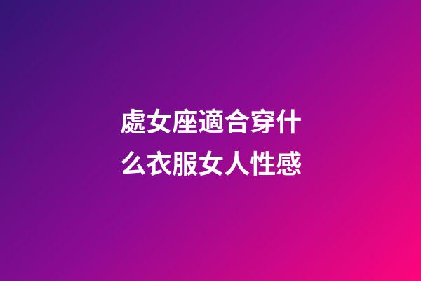 處女座適合穿什么衣服女人性感-第1張-星座運勢-玄機派