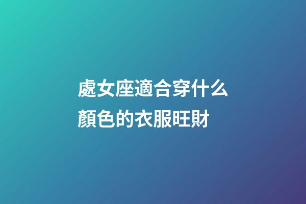 處女座適合穿什么顏色的衣服旺財-第1張-星座運勢-玄機派