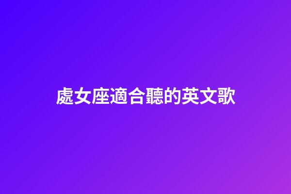 處女座適合聽的英文歌-第1張-星座運(yùn)勢(shì)-玄機(jī)派