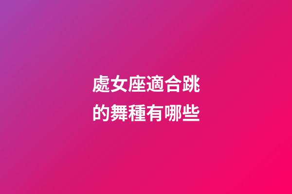 處女座適合跳的舞種有哪些-第1張-星座運勢-玄機派