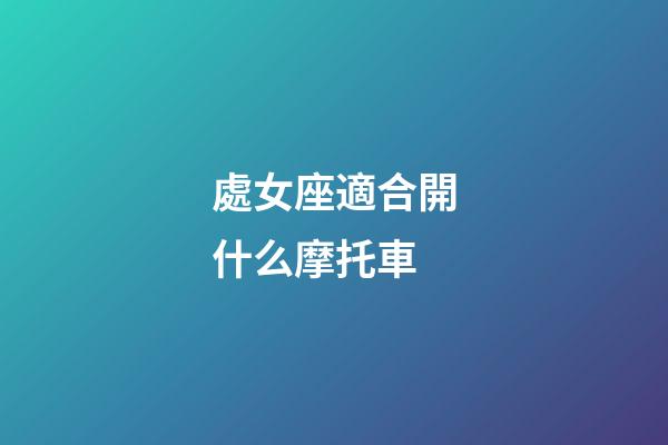 處女座適合開什么摩托車-第1張-星座運勢-玄機派