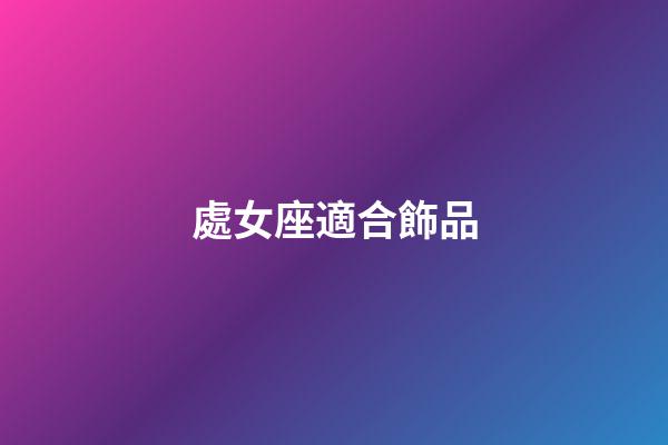 處女座適合飾品-第1張-星座運(yùn)勢(shì)-玄機(jī)派