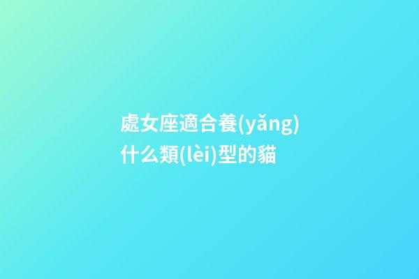 處女座適合養(yǎng)什么類(lèi)型的貓