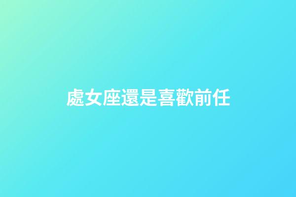 處女座還是喜歡前任-第1張-星座運勢-玄機派