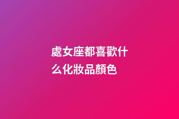 處女座都喜歡什么化妝品顏色-第1張-星座運(yùn)勢(shì)-玄機(jī)派