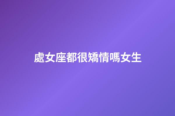 處女座都很矯情嗎女生-第1張-星座運(yùn)勢(shì)-玄機(jī)派