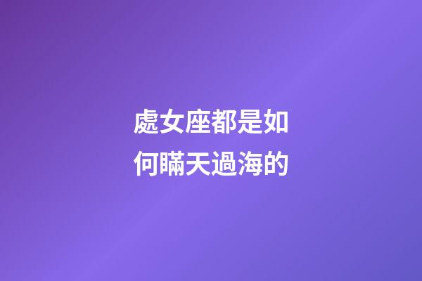 處女座都是如何瞞天過海的-第1張-星座運勢-玄機派
