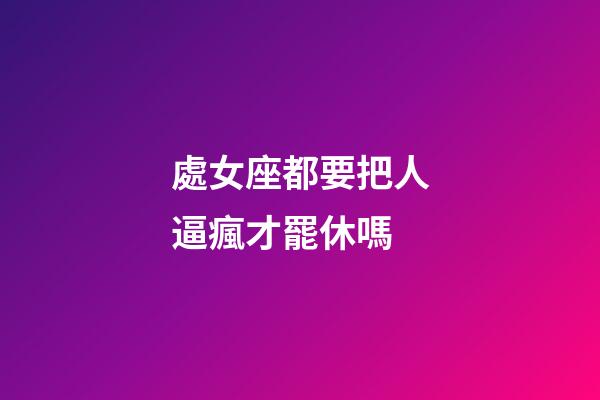 處女座都要把人逼瘋才罷休嗎-第1張-星座運(yùn)勢-玄機(jī)派
