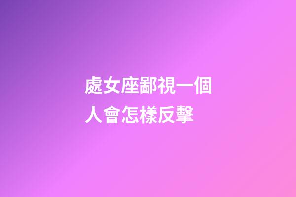 處女座鄙視一個人會怎樣反擊-第1張-星座運勢-玄機派
