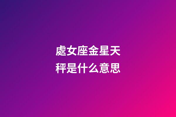 處女座金星天秤是什么意思-第1張-星座運勢-玄機派