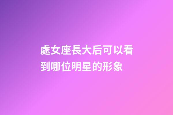 處女座長大后可以看到哪位明星的形象-第1張-星座運勢-玄機派