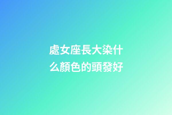 處女座長大染什么顏色的頭發好-第1張-星座運勢-玄機派