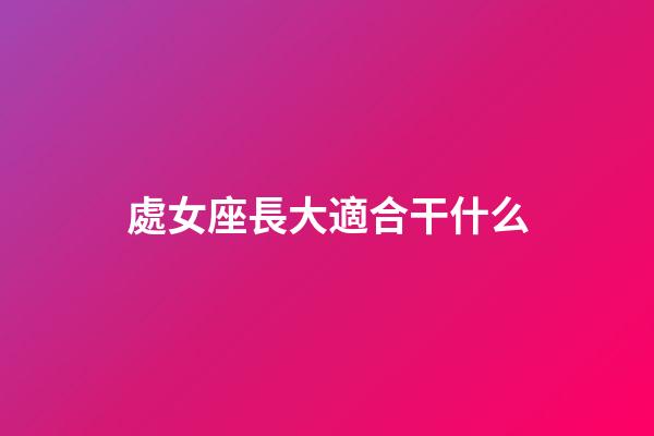 處女座長大適合干什么-第1張-星座運勢-玄機派