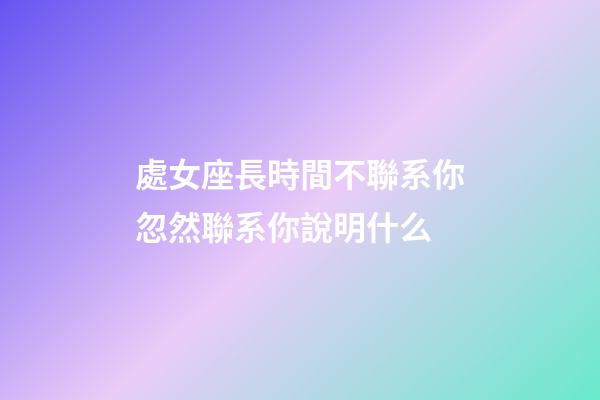 處女座長時間不聯系你忽然聯系你說明什么-第1張-星座運勢-玄機派