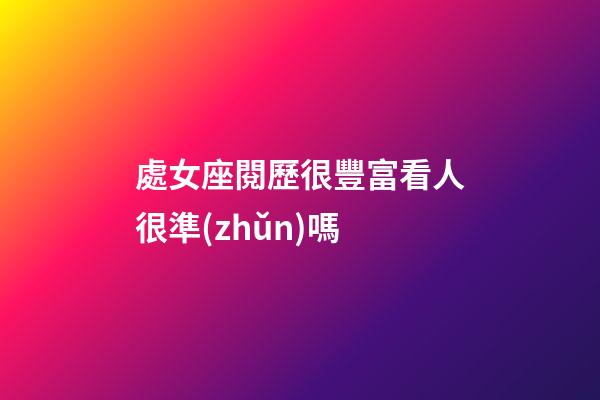 處女座閱歷很豐富看人很準(zhǔn)嗎-第1張-星座運(yùn)勢-玄機(jī)派