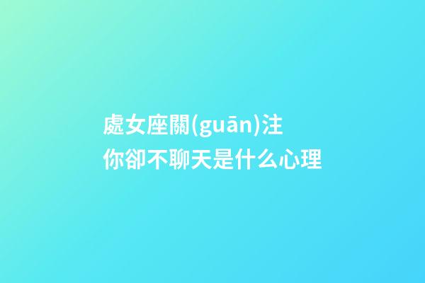 處女座關(guān)注你卻不聊天是什么心理-第1張-星座運(yùn)勢(shì)-玄機(jī)派