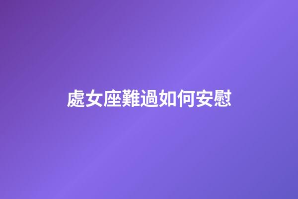 處女座難過如何安慰-第1張-星座運勢-玄機派