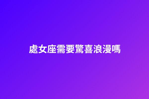 處女座需要驚喜浪漫嗎-第1張-星座運勢-玄機派