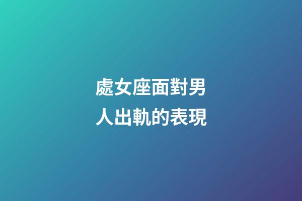 處女座面對男人出軌的表現-第1張-星座運勢-玄機派