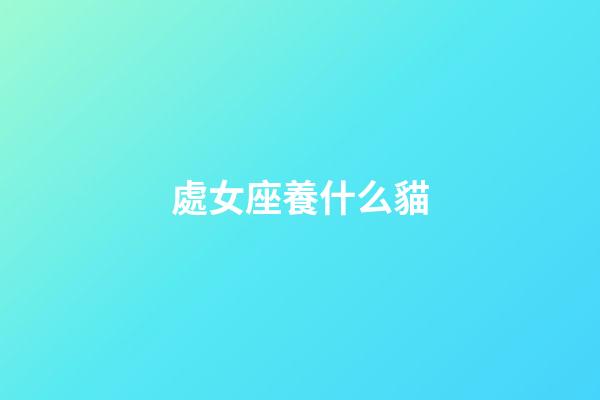 處女座養什么貓-第1張-星座運勢-玄機派