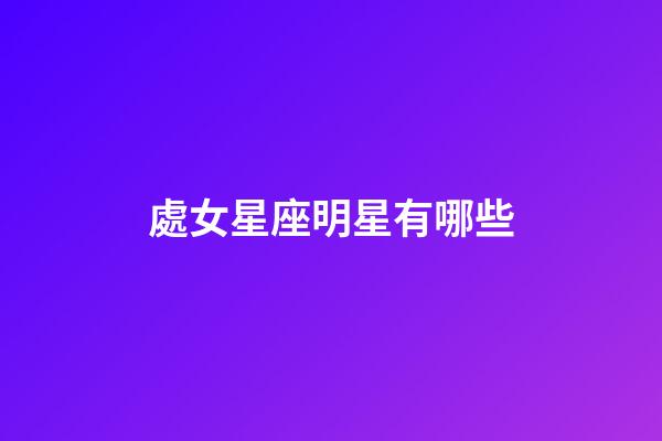 處女星座明星有哪些-第1張-星座運勢-玄機(jī)派