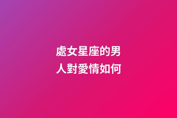 處女星座的男人對愛情如何-第1張-星座運勢-玄機(jī)派