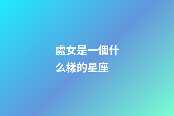 處女是一個什么樣的星座-第1張-星座運勢-玄機派