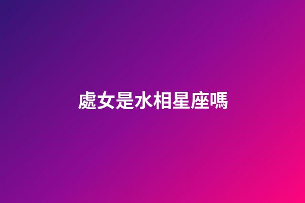 處女是水相星座嗎-第1張-星座運勢-玄機派