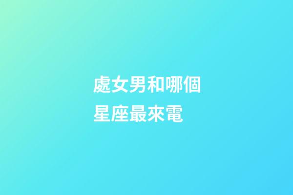 處女男和哪個星座最來電-第1張-星座運勢-玄機派