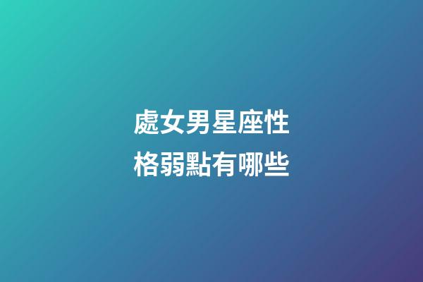處女男星座性格弱點有哪些-第1張-星座運勢-玄機派