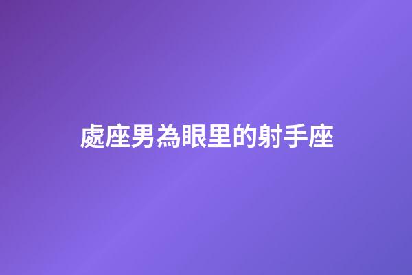 處座男為眼里的射手座-第1張-星座運(yùn)勢(shì)-玄機(jī)派